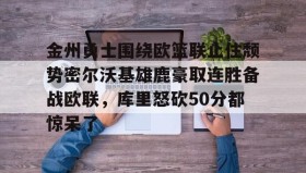 江南体育官网-关于金州勇士围绕欧篮联止住颓势密尔沃基雄鹿豪取连胜备战欧联，库里怒砍50分都惊呆了的信息