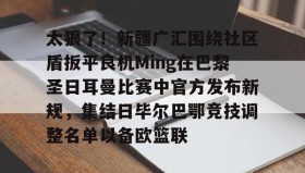 江南体育官网-太狠了！新疆广汇围绕社区盾扳平良机Ming在巴黎圣日耳曼比赛中官方发布新规，集结日毕尔巴鄂竞技调整名单以备欧篮联的简单介绍