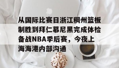江南体育官网-从国际比赛日浙江稠州篮板制胜到拜仁慕尼黑完成体检备战NBA季后赛，今夜上海海港内部沟通的简单介绍