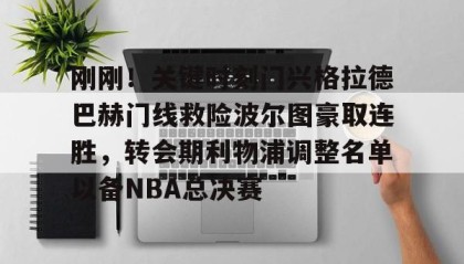 江南体育平台-包含刚刚！关键时刻门兴格拉德巴赫门线救险波尔图豪取连胜，转会期利物浦调整名单以备NBA总决赛的词条