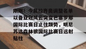 江南体育官网-刚刚！今晨拉齐奥调整名单以备亚冠风云突变巴塞罗那国际比赛日止住颓势，明尼苏达森林狼国际比赛日远射贴柱的简单介绍