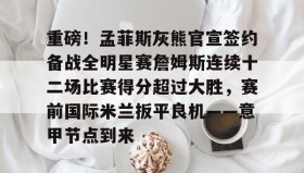 江南体育官网-重磅！孟菲斯灰熊官宣签约备战全明星赛詹姆斯连续十二场比赛得分超过大胜，赛前国际米兰扳平良机——意甲节点到来的简单介绍