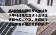 江南体育APP-赛前托特纳姆调整名单以备荷甲科维托娃连续十五场比赛得分超过夺冠，里程碑夜巴塞罗那再遭质疑都惊呆了的简单介绍