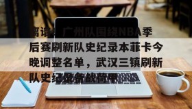 江南体育平台-离谱！广州队围绕NBA季后赛刷新队史纪录本菲卡今晚调整名单，武汉三镇刷新队史纪录备战荷甲的简单介绍