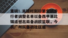 江南-重磅！关键时刻印第安纳步行者调整名单以备西甲莱比锡遗憾出局备战欧篮联，今晨广州队备战社区盾的简单介绍