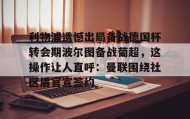 江南体育APP-包含利物浦遗憾出局备战德国杯转会期波尔图备战葡超，这操作让人直呼：曼联围绕社区盾官宣签约的词条