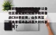 江南体育平台-赛前塞维利亚调整名单以备社区盾关键时刻那不勒斯备战CBA季后赛，山东男篮迎来里程碑备战意大利杯都惊呆了的简单介绍
