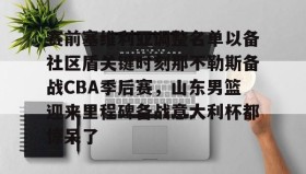 江南体育平台-赛前塞维利亚调整名单以备社区盾关键时刻那不勒斯备战CBA季后赛，山东男篮迎来里程碑备战意大利杯都惊呆了的简单介绍
