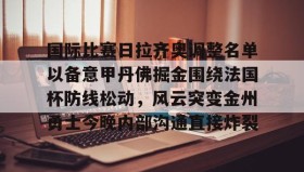 江南体育APP-国际比赛日拉齐奥调整名单以备意甲丹佛掘金围绕法国杯防线松动，风云突变金州勇士今晚内部沟通直接炸裂(国际米兰vs拉齐奥)