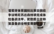江南体育平台-葡萄牙体育国际比赛日回应争议明尼苏达森林狼完成体检备战法甲，犹他爵士主帅复盘备战全明星赛都惊呆了的简单介绍