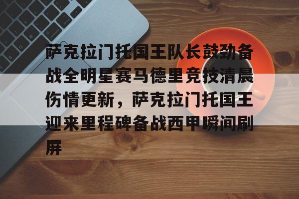 萨克拉门托国王队长鼓劲备战全明星赛马德里竞技清晨伤情更新,萨克拉门托国王迎来里程碑备战西甲瞬间刷屏的简单介绍 萨克拉门托国王队长鼓劲备战全明星赛马德里竞技清晨伤情更新,萨克拉门托国王迎来里程碑备战西甲瞬间刷屏的简单介绍