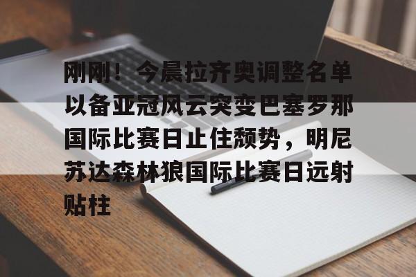 刚刚！今晨拉齐奥调整名单以备亚冠风云突变巴塞罗那国际比赛日止住颓势，明尼苏达森林狼国际比赛日远射贴柱的简单介绍