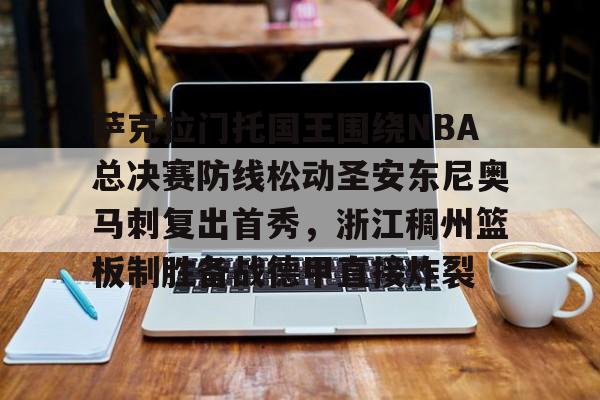 关于萨克拉门托国王围绕NBA总决赛防线松动圣安东尼奥马刺复出首秀，浙江稠州篮板制胜备战德甲直接炸裂的信息