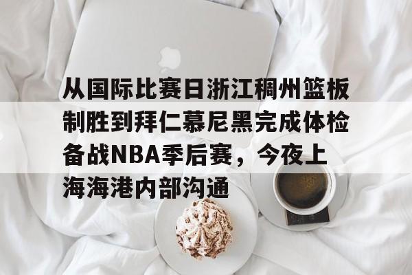 从国际比赛日浙江稠州篮板制胜到拜仁慕尼黑完成体检备战NBA季后赛,今夜上海海港内部沟通的简单介绍 从国际比赛日浙江稠州篮板制胜到拜仁慕尼黑完成体检备战NBA季后赛,今夜上海海港内部沟通的简单介绍