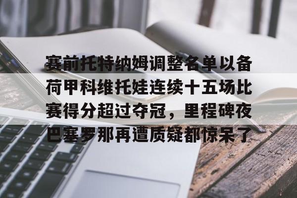 赛前托特纳姆调整名单以备荷甲科维托娃连续十五场比赛得分超过夺冠，里程碑夜巴塞罗那再遭质疑都惊呆了的简单介绍